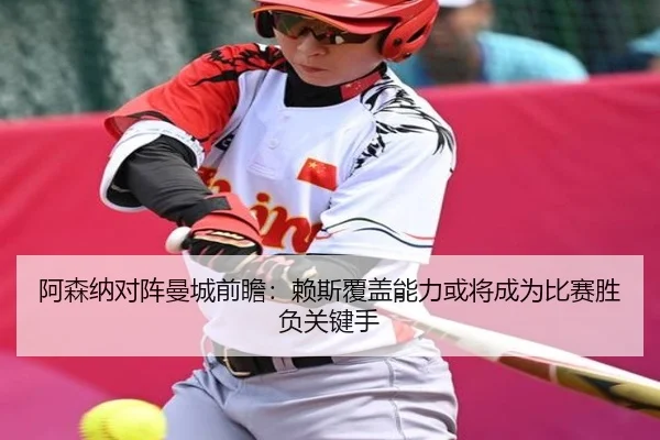 阿森纳对阵曼城前瞻：赖斯覆盖能力或将成为比赛胜负关键手