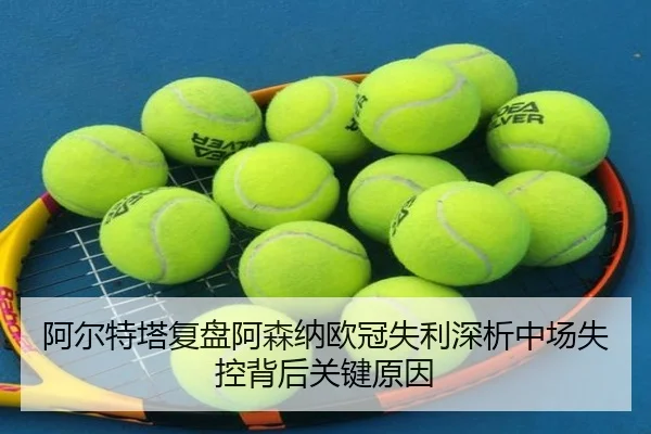 阿尔特塔复盘阿森纳欧冠失利深析中场失控背后关键原因