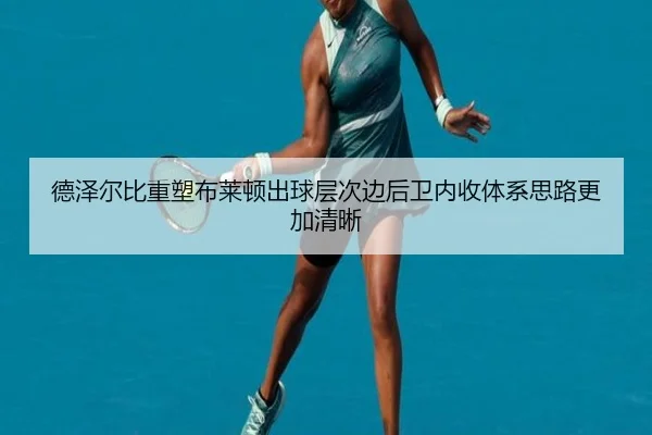 德泽尔比重塑布莱顿出球层次边后卫内收体系思路更加清晰