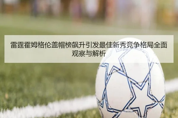 雷霆霍姆格伦盖帽榜飙升引发最佳新秀竞争格局全面观察与解析